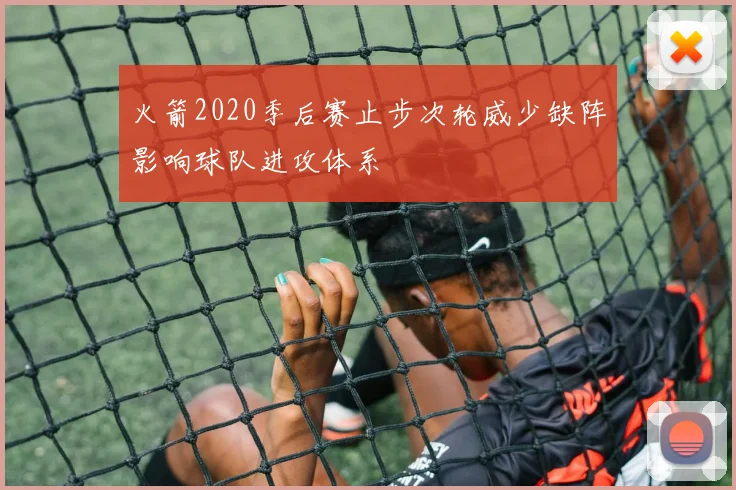 火箭2020季后赛止步次轮威少缺阵影响球队进攻体系