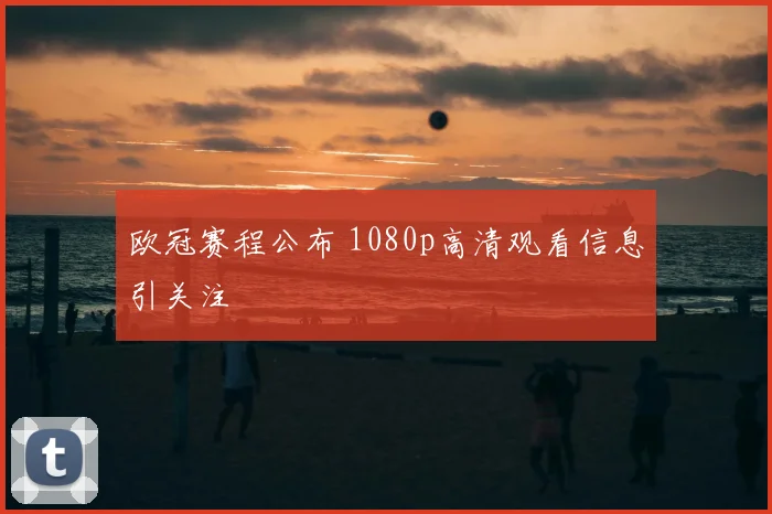 欧冠赛程公布 1080p高清观看信息引关注