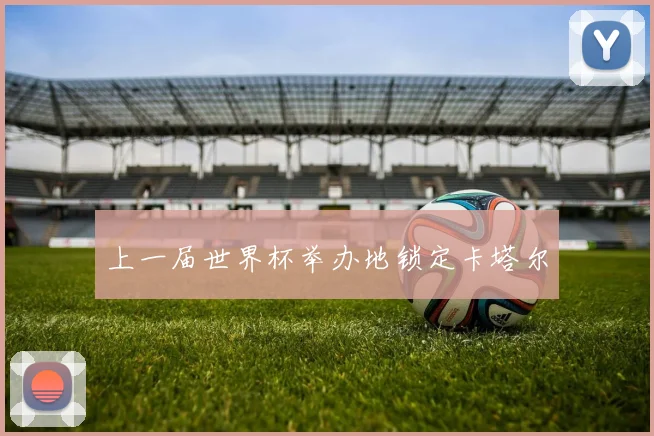 上一届世界杯举办地锁定卡塔尔