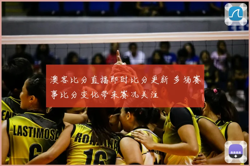 澳客比分直播即时比分更新 多场赛事比分变化带来赛况关注