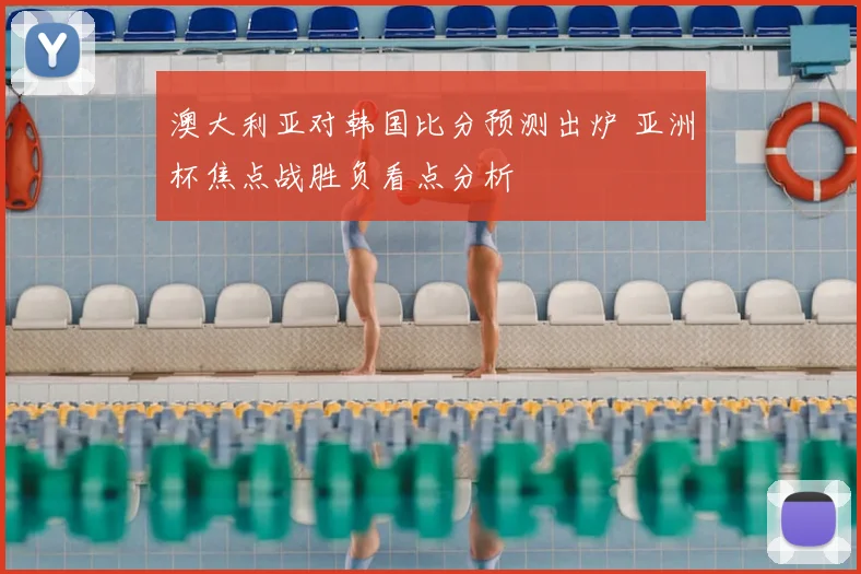澳大利亚对韩国比分预测出炉 亚洲杯焦点战胜负看点分析