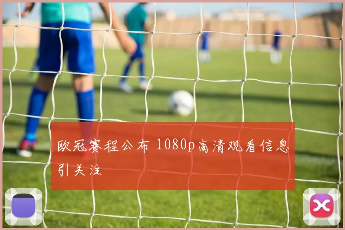 欧冠赛程公布 1080p高清观看信息引关注