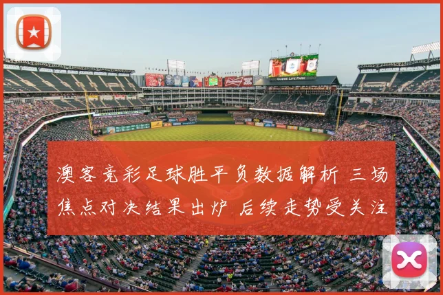 澳客竞彩足球胜平负数据解析 三场焦点对决结果出炉 后续走势受关注