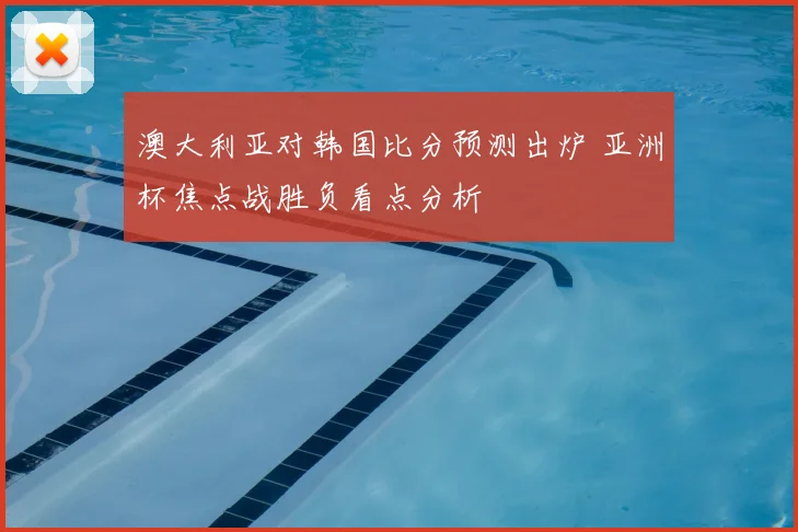 澳大利亚对韩国比分预测出炉 亚洲杯焦点战胜负看点分析