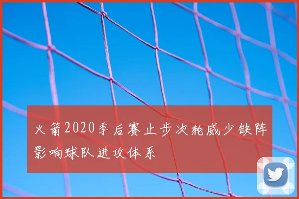 火箭2020季后赛止步次轮威少缺阵影响球队进攻体系