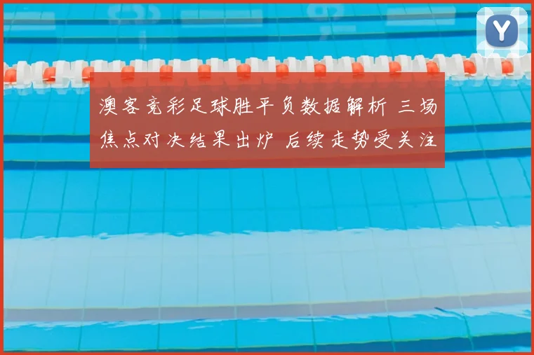 澳客竞彩足球胜平负数据解析 三场焦点对决结果出炉 后续走势受关注