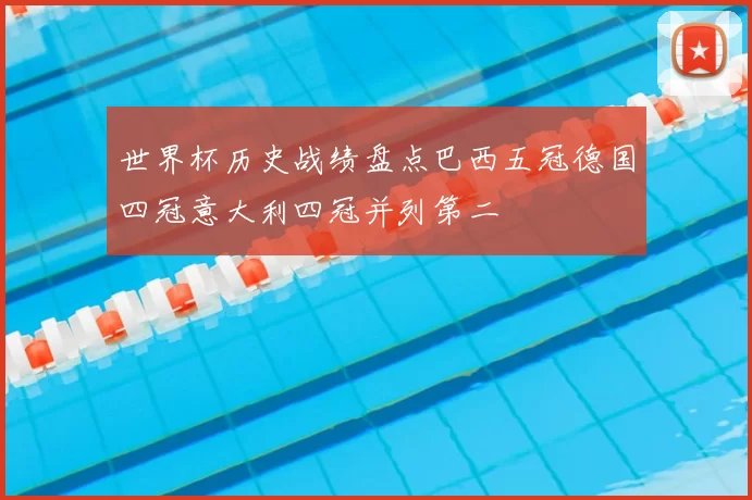 世界杯历史战绩盘点巴西五冠德国四冠意大利四冠并列第二