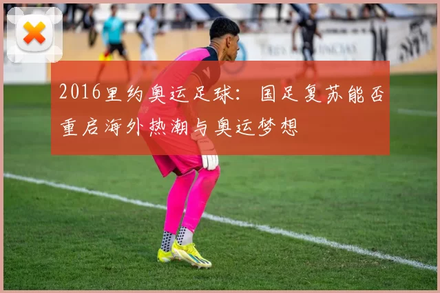 2016里约奥运足球：国足复苏能否重启海外热潮与奥运梦想