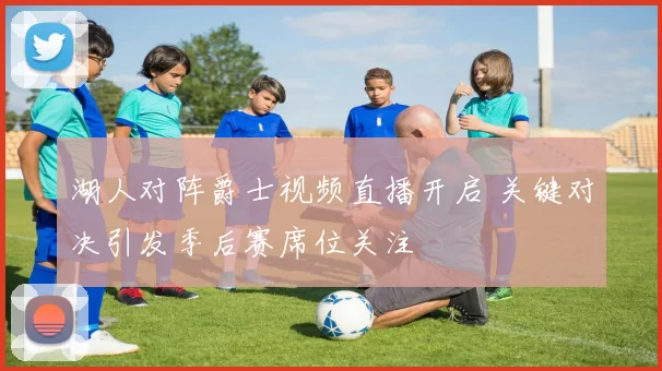 湖人对阵爵士视频直播开启 关键对决引发季后赛席位关注