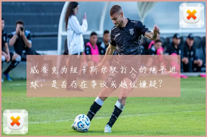 威洛克为纽卡斯尔联打入的绝平进球，是否存在争议或越位嫌疑？