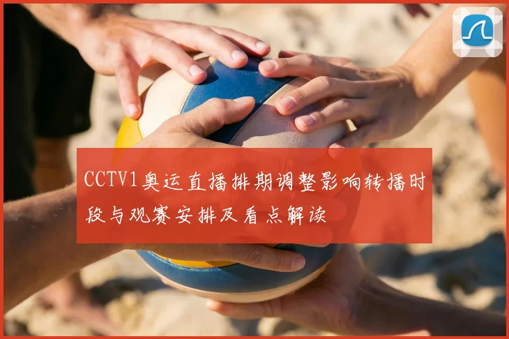 CCTV1奥运直播排期调整影响转播时段与观赛安排及看点解读