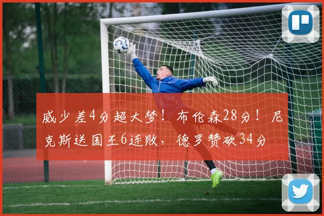 威少差4分超大梦！布伦森28分！尼克斯送国王6连败，德罗赞砍34分