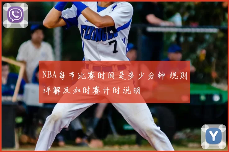 NBA每节比赛时间是多少分钟 规则详解及加时赛计时说明