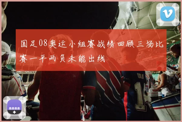 国足08奥运小组赛战绩回顾三场比赛一平两负未能出线