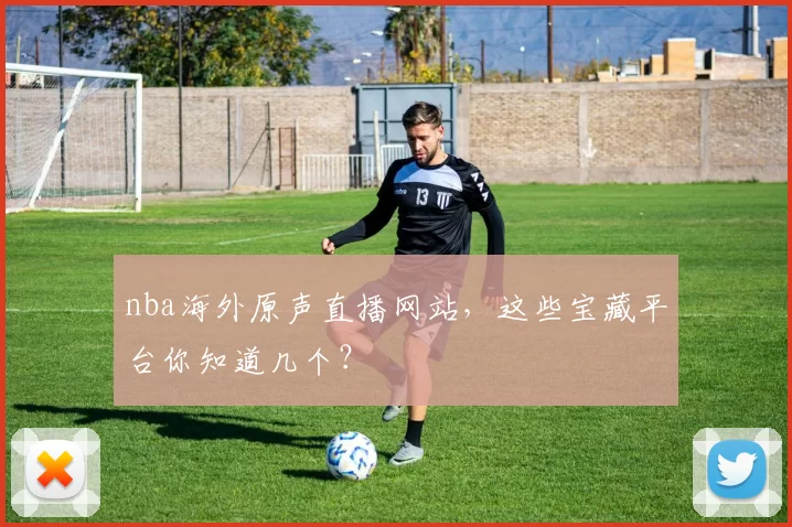 nba海外原声直播网站，这些宝藏平台你知道几个？