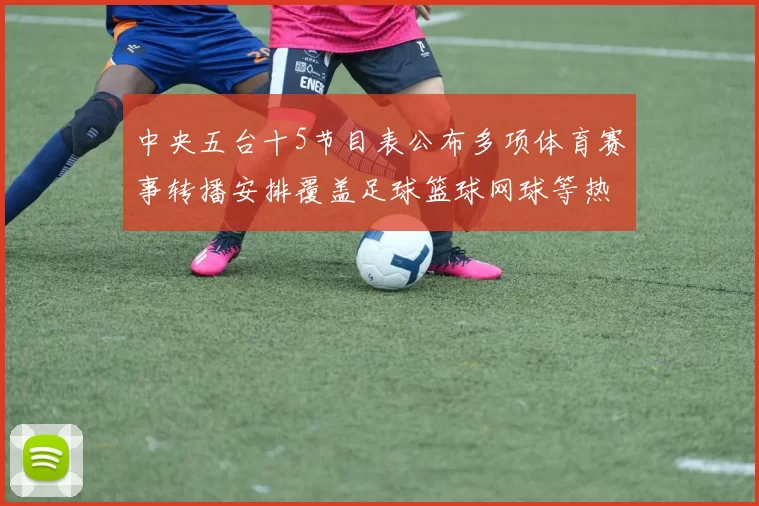 中央五台十5节目表公布多项体育赛事转播安排覆盖足球篮球网球等热门项目