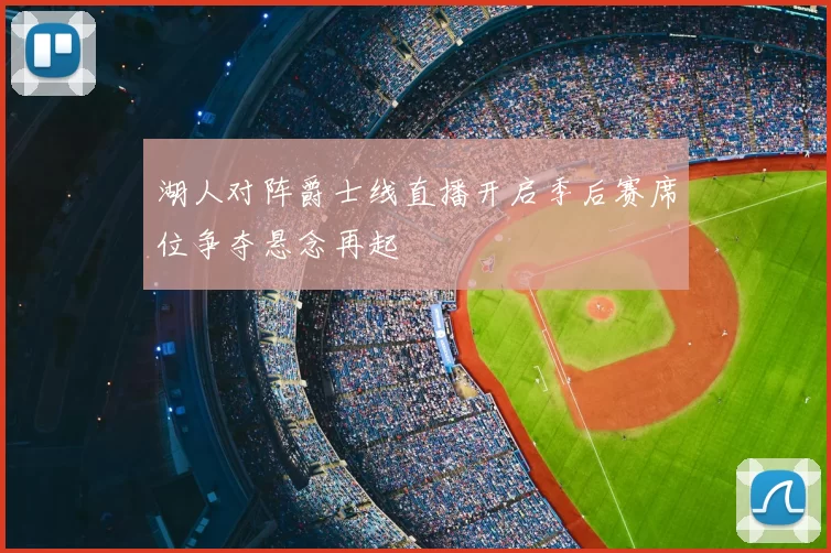 湖人对阵爵士线直播开启季后赛席位争夺悬念再起