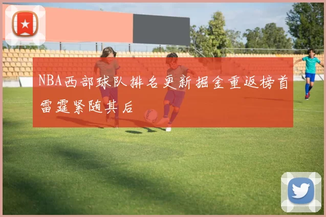 NBA西部球队排名更新掘金重返榜首雷霆紧随其后
