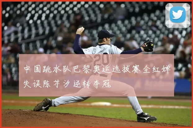 中国跳水队巴黎奥运选拔赛全红婵失误陈芋汐逆转夺冠