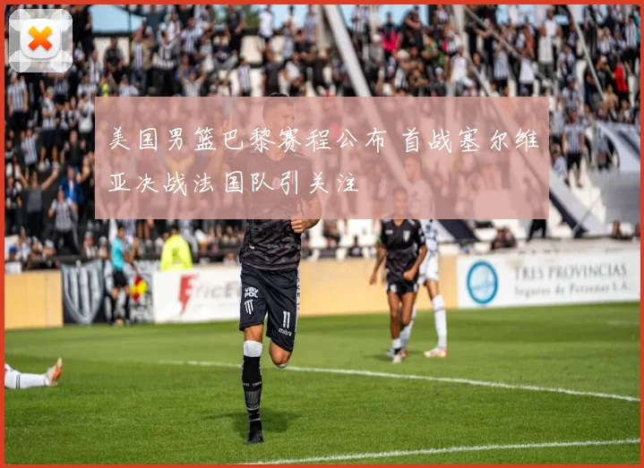 美国男篮巴黎赛程公布 首战塞尔维亚决战法国队引关注