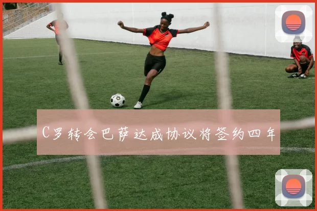 C罗转会巴萨达成协议将签约四年