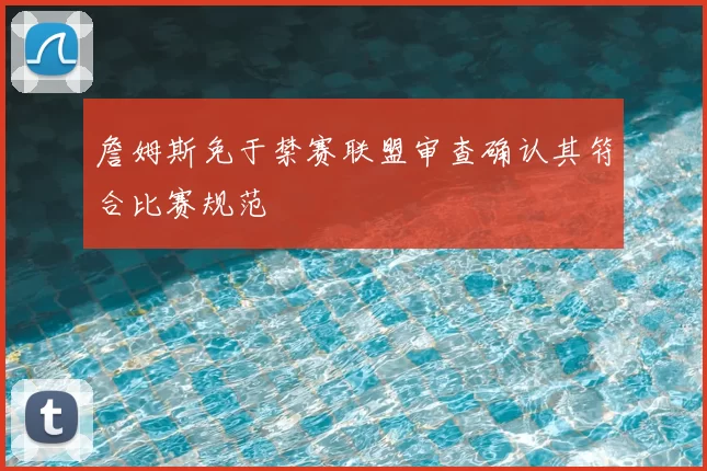詹姆斯免于禁赛联盟审查确认其符合比赛规范