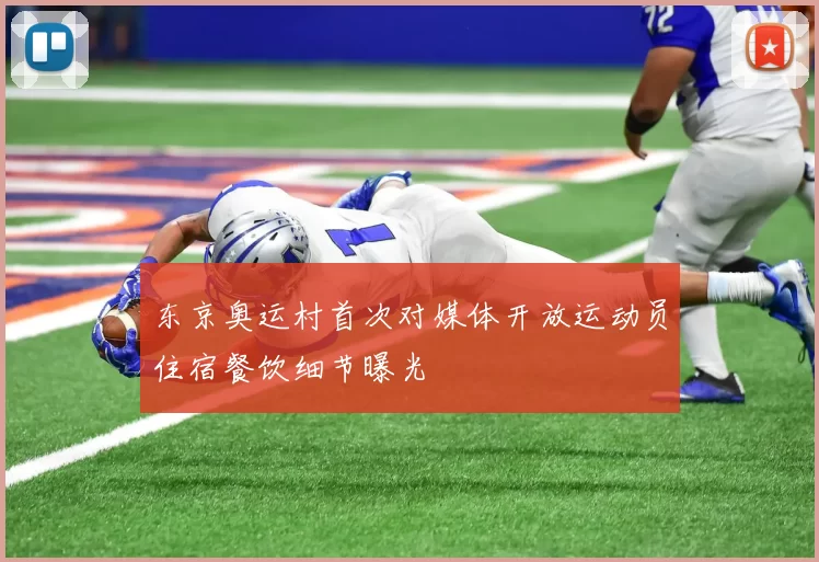 东京奥运村首次对媒体开放运动员住宿餐饮细节曝光