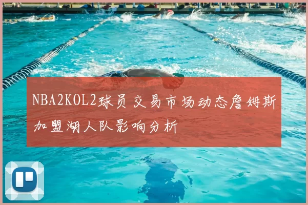 NBA2KOL2球员交易市场动态詹姆斯加盟湖人队影响分析
