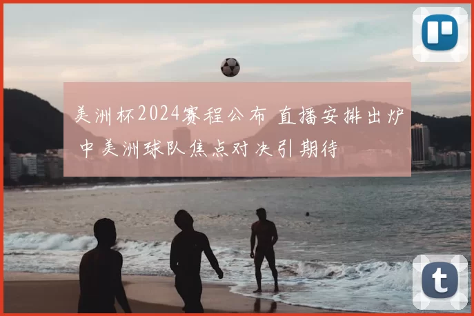 美洲杯2024赛程公布 直播安排出炉 中美洲球队焦点对决引期待