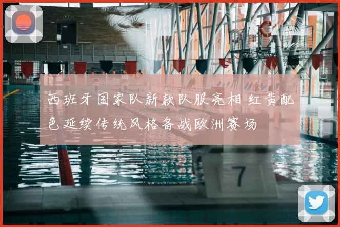 西班牙国家队新款队服亮相 红黄配色延续传统风格备战欧洲赛场