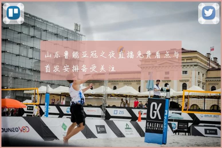 山东鲁能亚冠之夜直播免费看点与首发安排备受关注