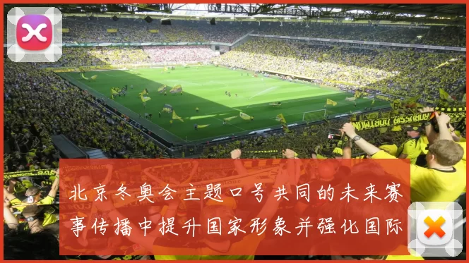 北京冬奥会主题口号共同的未来赛事传播中提升国家形象并强化国际认知