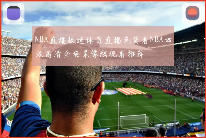 NBA直播极速体育直播免费看NBA回放高清全场录像线观看推荐