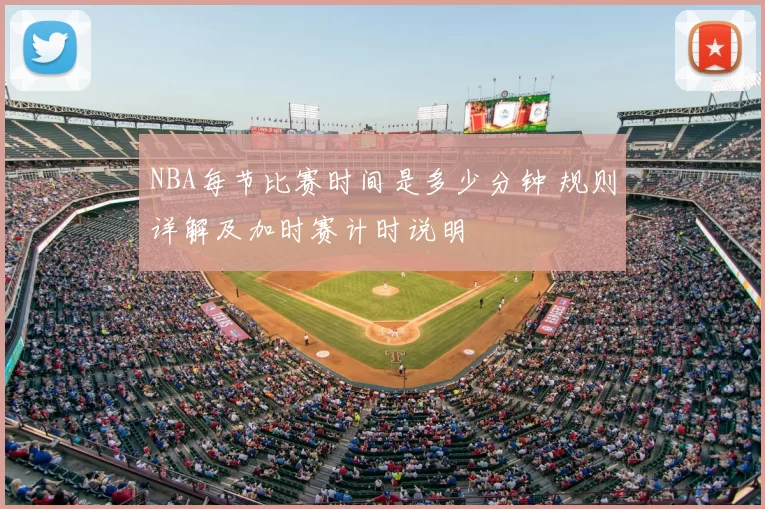 NBA每节比赛时间是多少分钟 规则详解及加时赛计时说明