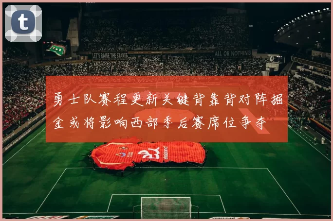 勇士队赛程更新关键背靠背对阵掘金或将影响西部季后赛席位争夺