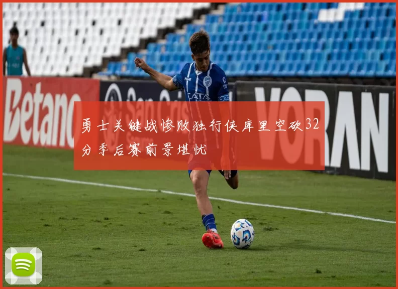 勇士关键战惨败独行侠库里空砍32分季后赛前景堪忧