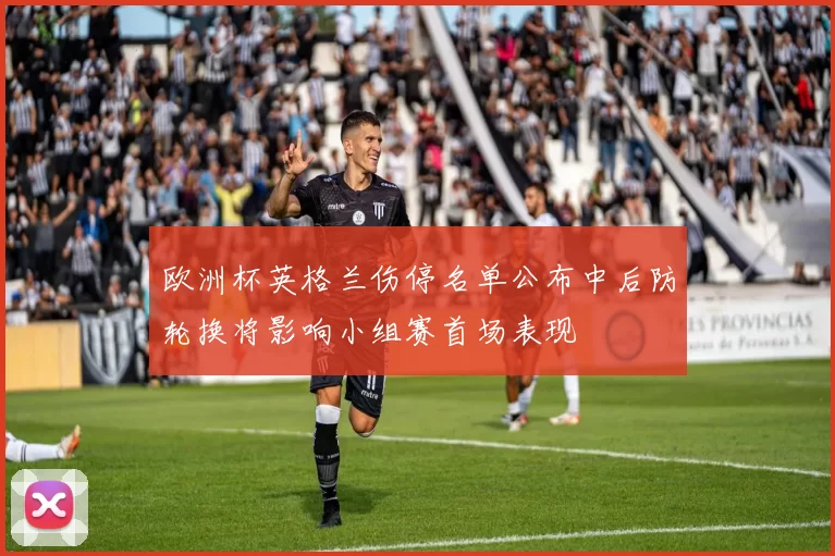 欧洲杯英格兰伤停名单公布中后防轮换将影响小组赛首场表现