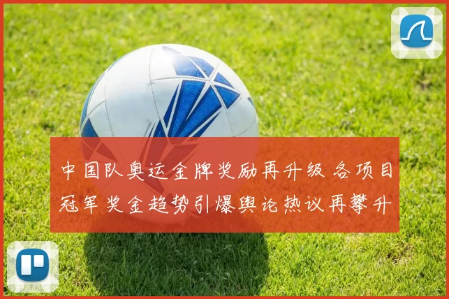 中国队奥运金牌奖励再升级 各项目冠军奖金趋势引爆舆论热议再攀升
