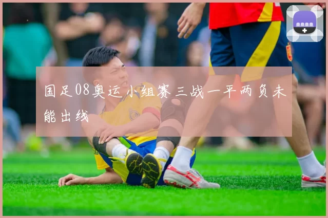 国足08奥运小组赛三战一平两负未能出线